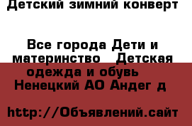 Детский зимний конверт - Все города Дети и материнство » Детская одежда и обувь   . Ненецкий АО,Андег д.